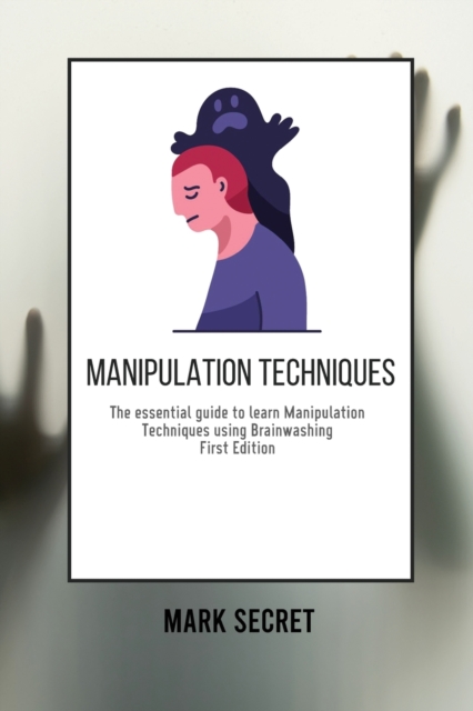 Manipulation Techniques : The essential guide to learn Manipulation Techniques using Brainwashing (First Edition), Paperback / softback Book