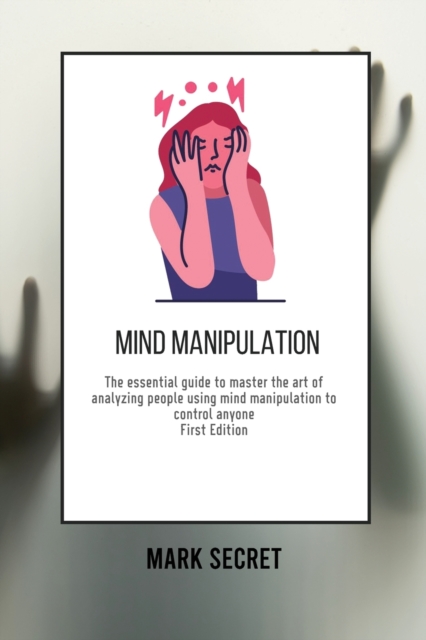 Mind Manipulation : The essential guide to master the art of analyzing people using mind manipulation to control anyone (First Edition), Paperback / softback Book