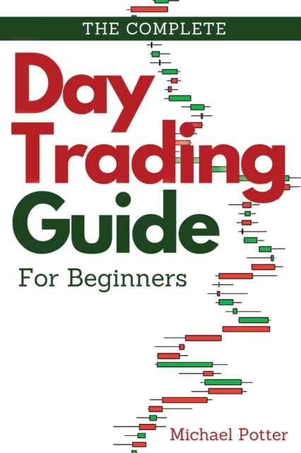 The Complete Day Trading Guide for Beginners : Discover the Basics of Trading and Master Risk Management and Your Emotions, Paperback / softback Book