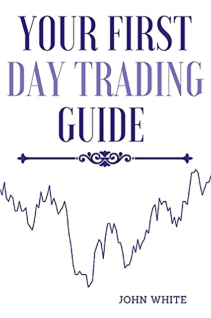Your First Day Trading Guide : Jumpstart Your Journey in the World of Stock Trading and Learn the Strategies of Market Wizards, Paperback / softback Book