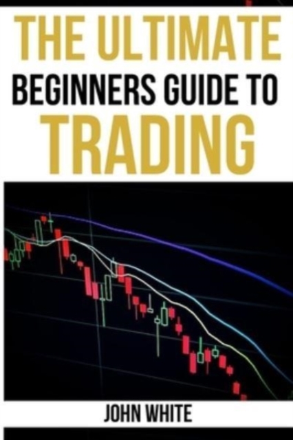 The Ultimate Beginners Guide to Trading - 2 Books in 1 : Discover How to Make Money with Day Trading, Swing Trading and Positional Trading. Read Charts like a Market Wizard!, Paperback / softback Book