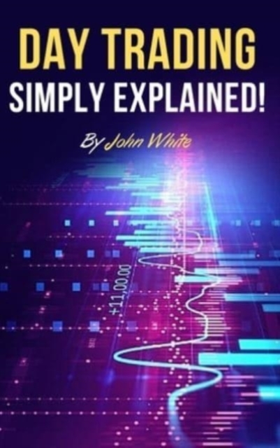 Day Trading Simply Explained! : A Comprehensive Introduction to the World of Stock Day Trading and Forex, Hardback Book