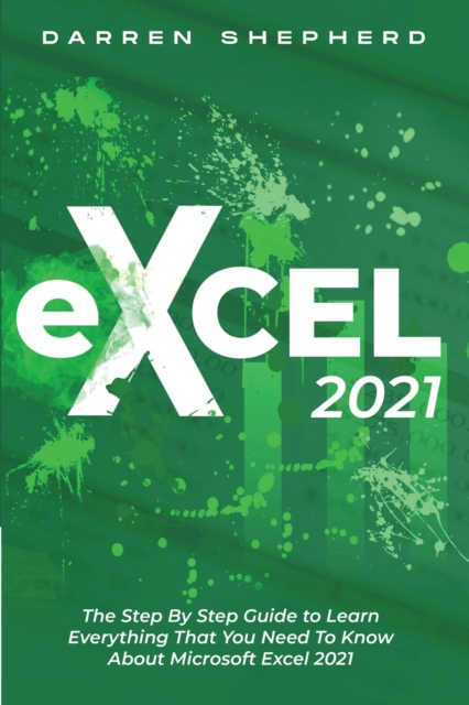 Excel 2021 : The Step By Step Guide to Learn Everything That You Need To Know About Microsoft Excel 2021, Paperback / softback Book