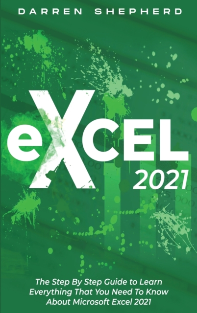 Excel 2021 : The Step By Step Guide to Learn Everything That You Need To Know About Microsoft Excel 2021, Hardback Book
