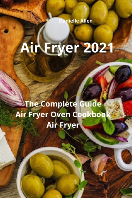 Air Fryer 2021 : The Complete Guide Air Fryer Oven Cookbook Air Fryer, Paperback / softback Book