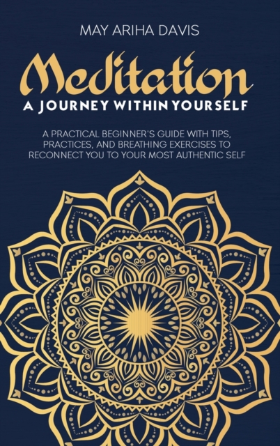 Meditation : A Practical Beginner's Guide with Tips, Practices, and Breathing Exercises to Reconnect You to Your Most Authentic Self, Hardback Book