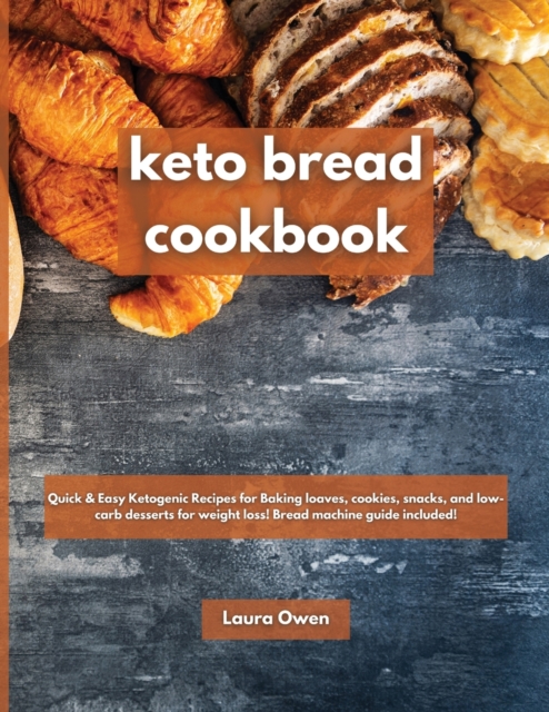 Keto bread cookbook : Quick & Easy Ketogenic Recipes for Baking loaves, cookies, snacks, and low-carb desserts for weight loss! Bread machine guide included!, Paperback / softback Book
