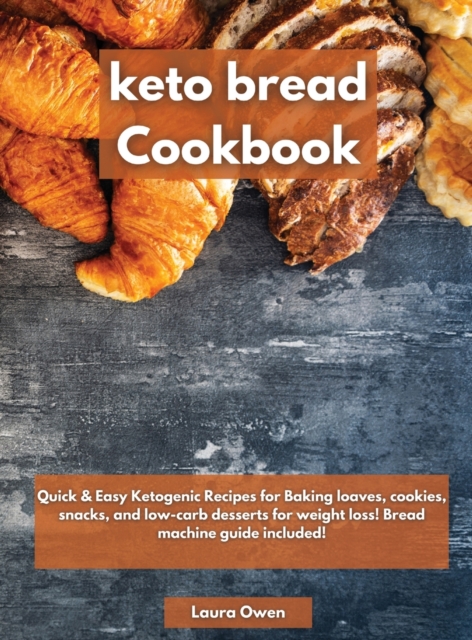 Keto bread cookbook : Quick & Easy Ketogenic Recipes for Baking loaves, cookies, snacks, and low-carb desserts for weight loss! Bread machine guide included!, Hardback Book