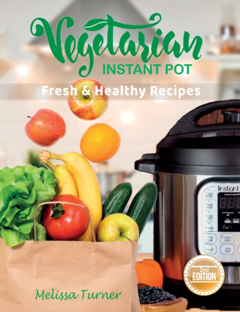 Vegetarian Instant Pot Fresh and Healthy Recipes (2nd Edition) : Stay in Shape and Save Your Time by Cooking Delicious Plant-Based Recipes with the Pressure Cooker, Hardback Book