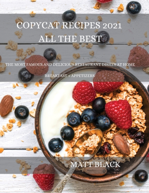 Copycat Recipes 2021 All the Best : How to Make the Most Famous and Delicious Restaurant Dishes at Home. a Step-By-Step Cookbook to Prepare Your Favorite Popular Brand-Named Foods and Drinks, Paperback / softback Book
