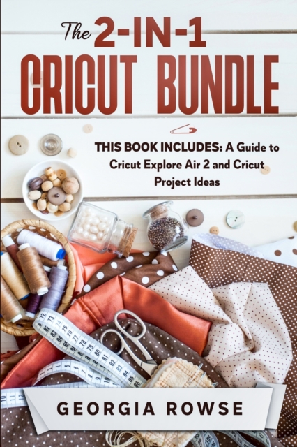 The 2-in-1 Cricut Bundle : This Book Includes: A Guide to Cricut Explore Air 2 and Cricut Project Ideas, Paperback / softback Book