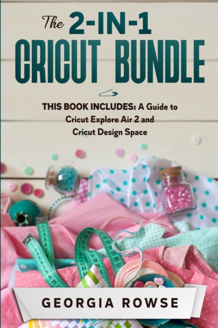The 2-in-1 Cricut Bundle : This Book Includes: A Guide to Cricut Explore Air 2 and Cricut Design Space, Paperback / softback Book