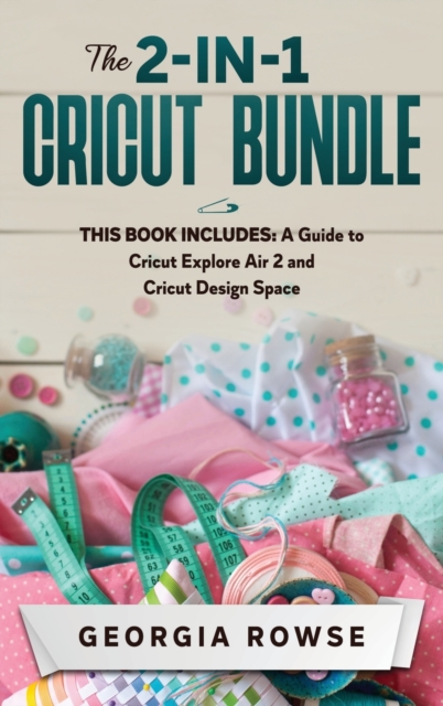 The 2-in-1 Cricut Bundle : This Book Includes: A Guide to Cricut Explore Air 2 and Cricut Design Space, Hardback Book