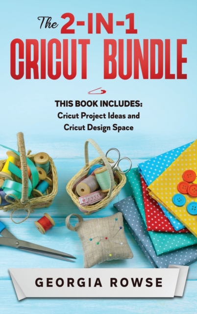The 2-in-1 Cricut Bundle : This Book Includes: Cricut Project Ideas and Cricut Design Space, Hardback Book