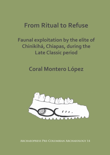 From Ritual to Refuse: Faunal Exploitation by the Elite of Chinikiha, Chiapas, during the Late Classic Period, Paperback / softback Book