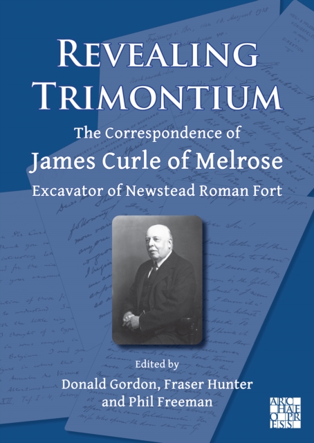 Revealing Trimontium : The Correspondence of James Curle of Melrose, Excavator of Newstead Roman Fort, Paperback / softback Book