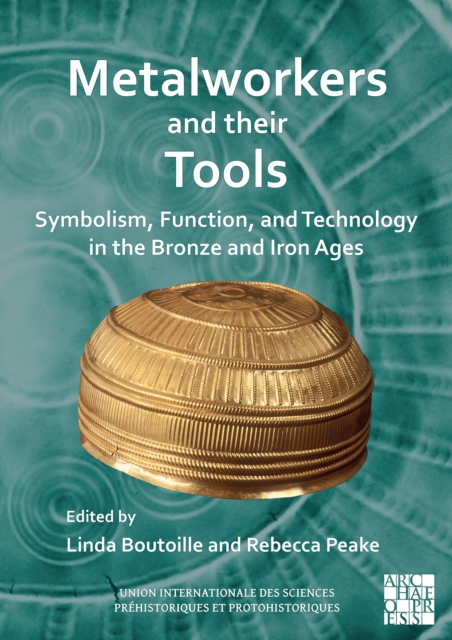 Metalworkers and Their Tools : Symbolism, Function, and Technology in the Bronze and Iron Ages, Paperback / softback Book