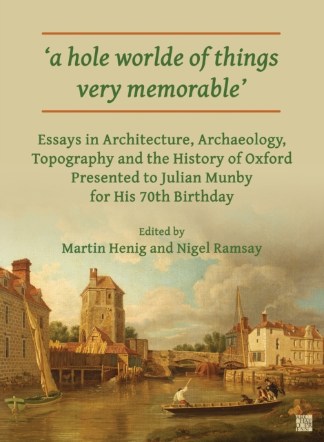 ‘a hole worlde of things very memorable’ : Essays in Architecture, Archaeology, Topography and the History of Oxford Presented to Julian Munby for His 70th Birthday, Paperback / softback Book