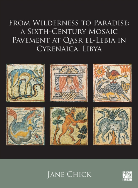 From Wilderness to Paradise : A Sixth-Century Mosaic Pavement at Qasr El-Lebia in Cyrenaica, Libya, Paperback / softback Book