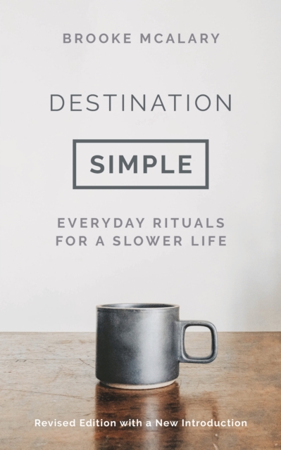 Destination Simple : Everyday Rituals for a Slower Life, Hardback Book