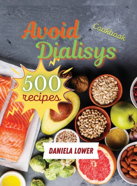 Cookbook to Avoid Dialisys : Prepare 500 Succulent Low Sodium, Low Potassium Foods to improve Your Health and Enjoy a Healthy Life, Hardback Book