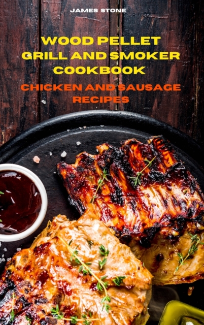 Wood Pellet Grill Chicken and Sausage Recipes : The Ultimate Smoker Cookbook with Tasty recipes to Enjoy with your family and Friends, Hardback Book
