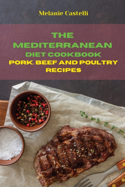 The Mediterranean Diet Cookbook Pork, Beef and Poultry Recipes : Quick, Easy and Tasty Recipes to feel full of energy and stay healthy keeping your weight under control, Paperback / softback Book