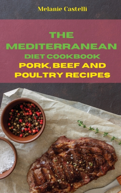 The Mediterranean Diet Cookbook Pork, Beef and Poultry Recipes : Quick, Easy and Tasty Recipes to feel full of energy and stay healthy keeping your weight under control, Hardback Book