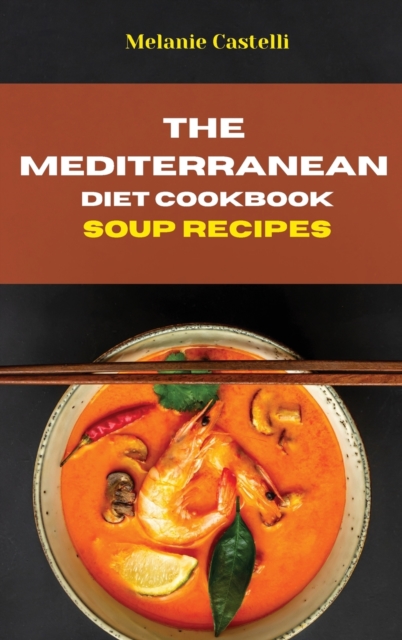 The Mediterranean Diet Cookbook Soup Recipes : Quick, Easy and Tasty Recipes to feel full of energy and stay healthy keeping your weight under control, Hardback Book