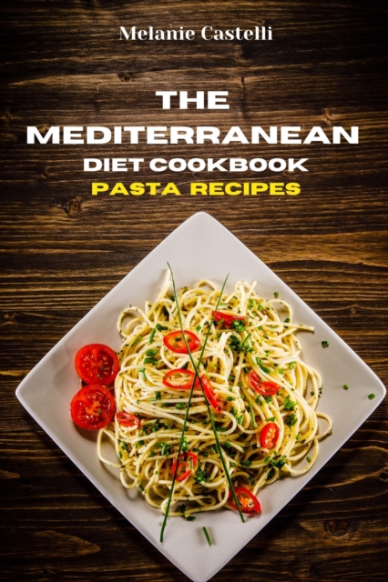 The Mediterranean Diet Cookbook Pasta Recipes : Quick, Easy and Tasty Recipes to feel full of energy and stay healthy keeping your weight under control, Paperback / softback Book