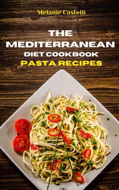 The Mediterranean Diet Cookbook Pasta Recipes : Quick, Easy and Tasty Recipes to feel full of energy and stay healthy keeping your weight under control, Hardback Book