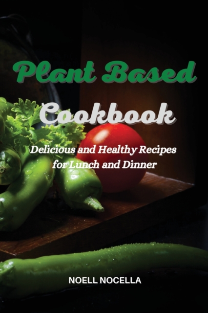 Plant Based Cookbook : Delicious and Healthy Recipes for Lunch and Dinner, Paperback / softback Book