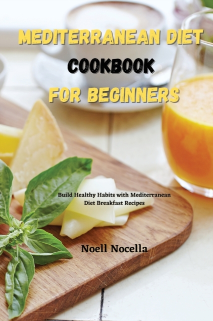 Mediterranean Diet Cookbook for Beginners : Build Healthy Habits with Mediterranean Diet Breakfast Recipes, Paperback / softback Book