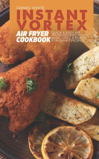 Instant Vortex Air Fryer Cookbook : Quick and Easy Air Fryer Recipes to Fry, Bake, Grill and Roast for smart people, Hardback Book