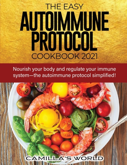 The Easy Autoimmune Protocol Cookbook 2021 : Nourish your body and regulate your immune system-the autoimmune protocol simplified!, Paperback / softback Book