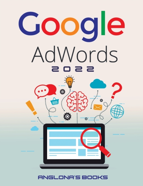 Google Adwords 2022 : A Beginner's Guide to BOOST YOUR BUSINESS Use Google Analytics, SEO Optimization, YouTube and Ads., Paperback / softback Book