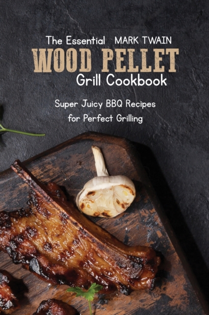 The Essential Wood Pellet Grill Cookbook : Super Juicy BBQ Recipes for Perfect Grilling, Paperback / softback Book