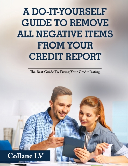 A Do-It-Yourself Guide To Remove All Negative Items From Your Credit Report : The Best Guide To Fixing Your Credit Rating, Paperback / softback Book