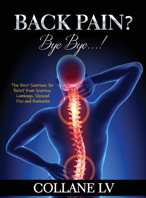 Back Pain? Bye Bye...! : The Best Solutions for Relief from Sciatica, Lumbago, Slipiped Disc and Backache, Hardback Book