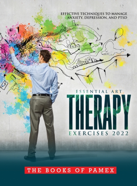 Essential Art Therapy Exercises 2022 : Effective Techniques to Manage Anxiety, Depression, and Ptsd, Hardback Book