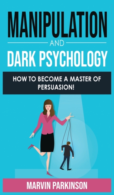 Manipulation and Dark Psychology : How to Become a Master of Persuasion! How to Analyze People with Manipulation Techniques, Hypnosis, Body Language, NLP and Mind Control, Influencing People Decisions, Hardback Book