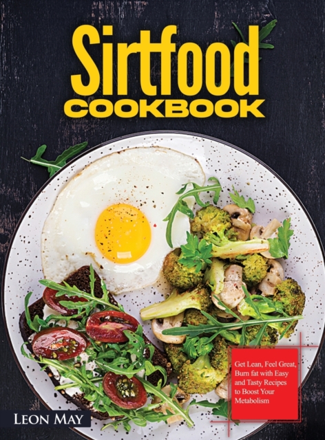 Sirtfood Cookbook : Get Lean, Feel Great, Burn fat with Easy and Tasty Recipes to Boost Your Metabolism, Hardback Book