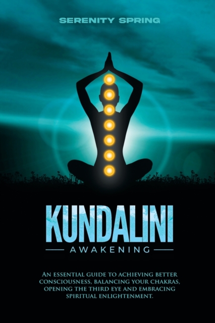 Kundalini Awakening : An essential guide to achieving better consciousness and balancing your chakras, opening the third eye and embracing spiritual enlightenment., Paperback / softback Book