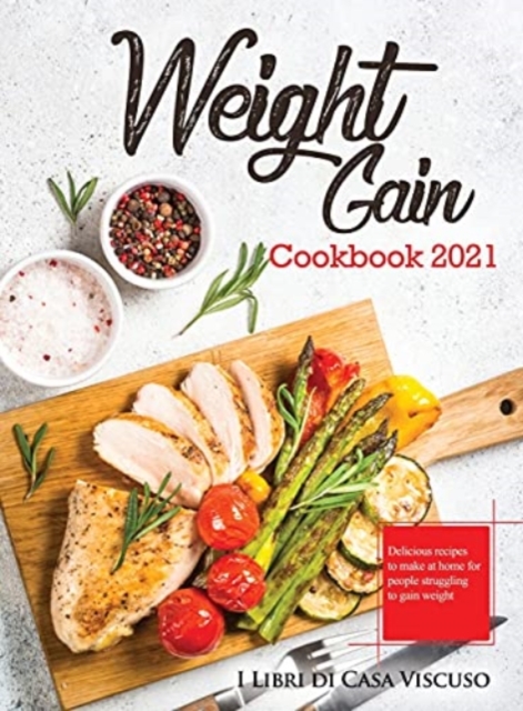 Weight Gain Cookbook 2021 : Delicious recipes to make at home for people struggling to gain weight, Hardback Book