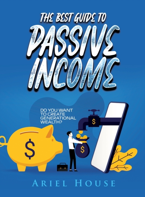 The Best Guide to Passive Income : Do you want to create generational wealth?, Hardback Book