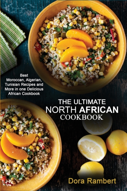 The Ultimate North African Cookbook : Best Moroccan, Algerian, Tunisian Recipes and More in one Delicious African Cookbook, Paperback / softback Book