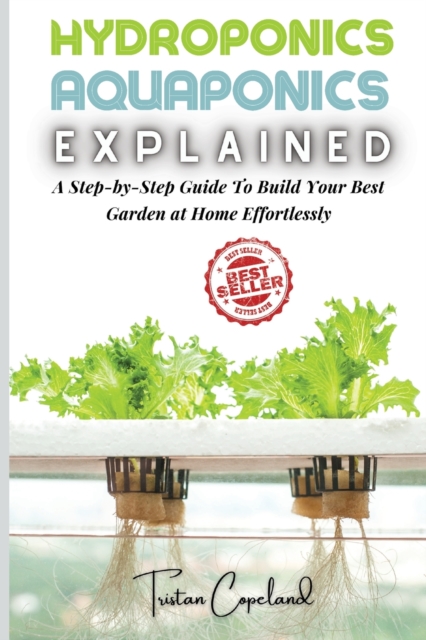 Hydroponics and Aquaponics, Explained : A Step-by-Step Guide To Build Your Best Garden at Home Effortlessly, Paperback / softback Book