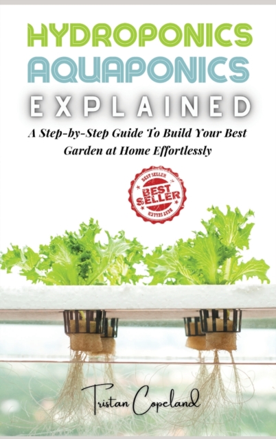 Hydroponics and Aquaponics, Explained : A Step-by-Step Guide To Build Your Best Garden at Home Effortlessly, Hardback Book