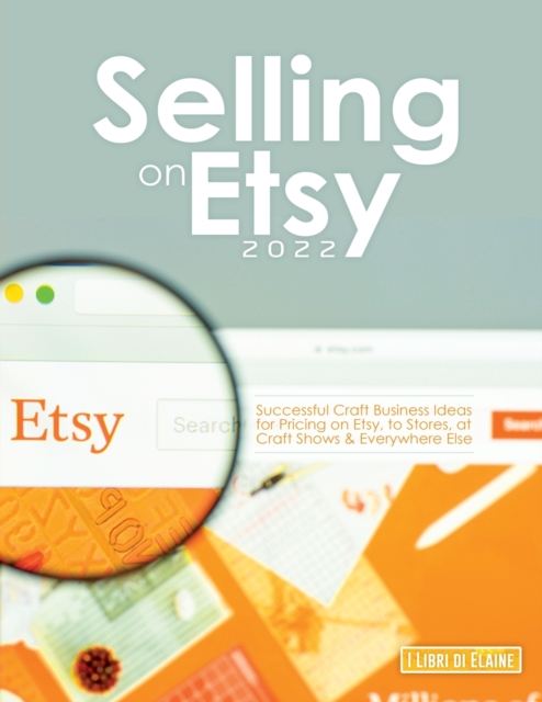 Selling on Etsy 2022 : Successful Craft Business Ideas for Pricing on Etsy, to Stores, at Craft Shows & Everywhere Else, Paperback / softback Book