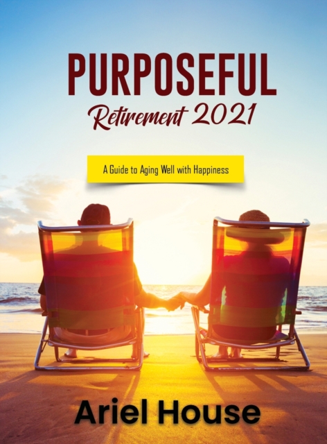 Purposeful Retirement 2021 : A Guide to Aging Well with Happiness, Hardback Book